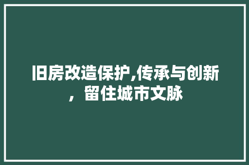 旧房改造保护,传承与创新，留住城市文脉