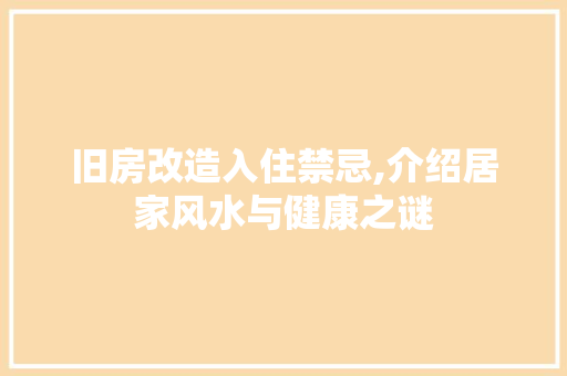 旧房改造入住禁忌,介绍居家风水与健康之谜