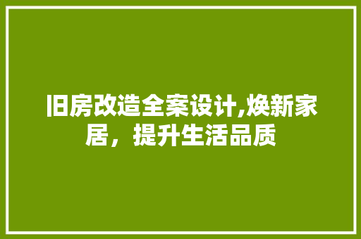 旧房改造全案设计,焕新家居，提升生活品质