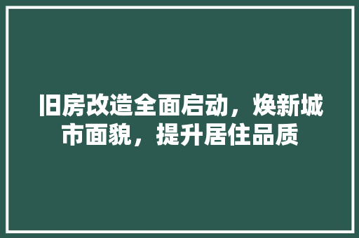 旧房改造全面启动，焕新城市面貌，提升居住品质