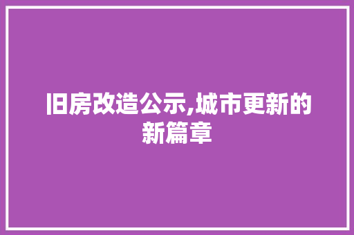 旧房改造公示,城市更新的新篇章
