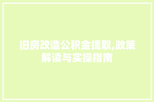 旧房改造公积金提取,政策解读与实操指南