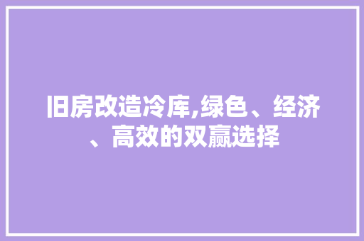 旧房改造冷库,绿色、经济、高效的双赢选择