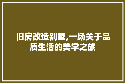 旧房改造别墅,一场关于品质生活的美学之旅