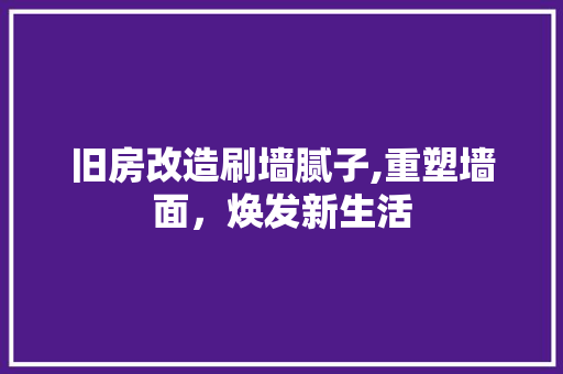 旧房改造刷墙腻子,重塑墙面，焕发新生活
