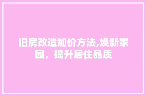 旧房改造加价方法,焕新家园，提升居住品质