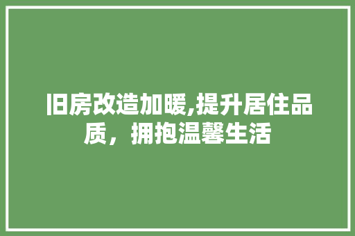 旧房改造加暖,提升居住品质，拥抱温馨生活