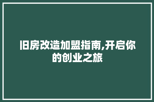旧房改造加盟指南,开启你的创业之旅