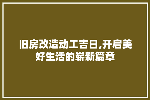 旧房改造动工吉日,开启美好生活的崭新篇章