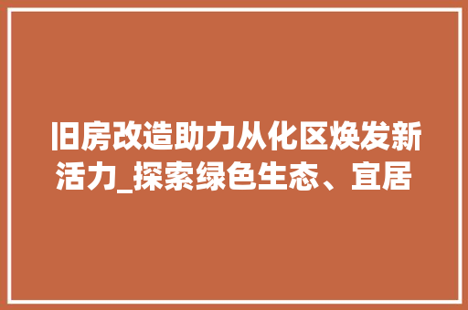 旧房改造助力从化区焕发新活力_探索绿色生态、宜居宜业的和谐共生之路