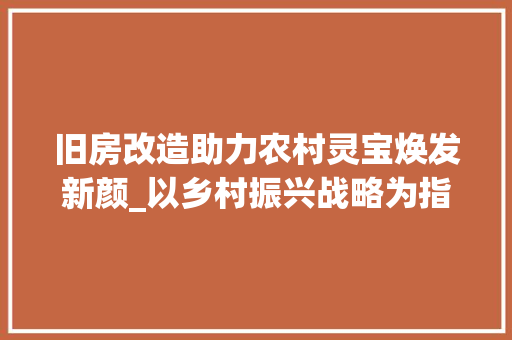 旧房改造助力农村灵宝焕发新颜_以乡村振兴战略为指引