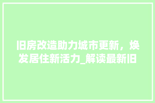 旧房改造助力城市更新，焕发居住新活力_解读最新旧房改造公布名单