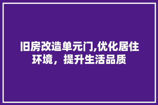 旧房改造单元门,优化居住环境，提升生活品质