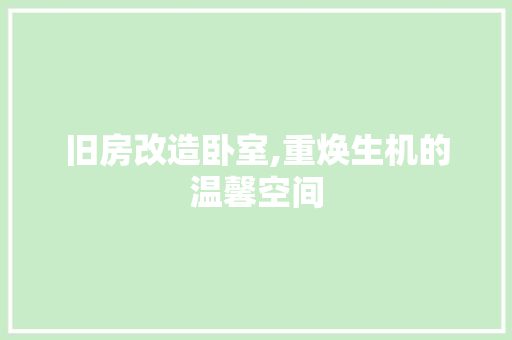 旧房改造卧室,重焕生机的温馨空间