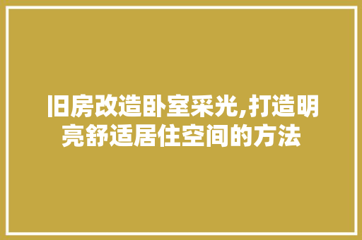 旧房改造卧室采光,打造明亮舒适居住空间的方法
