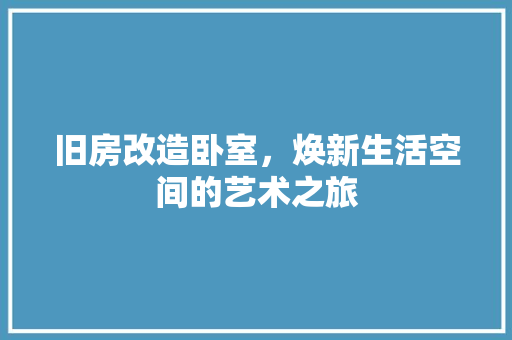 旧房改造卧室，焕新生活空间的艺术之旅