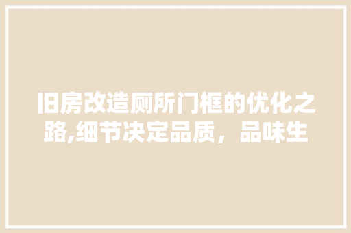 旧房改造厕所门框的优化之路,细节决定品质，品味生活从此开始
