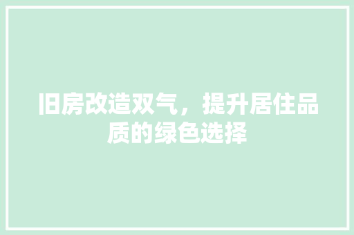 旧房改造双气，提升居住品质的绿色选择