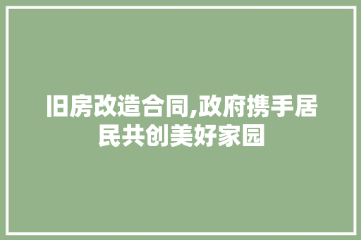 旧房改造合同,政府携手居民共创美好家园