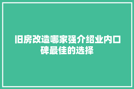 旧房改造哪家强介绍业内口碑最佳的选择