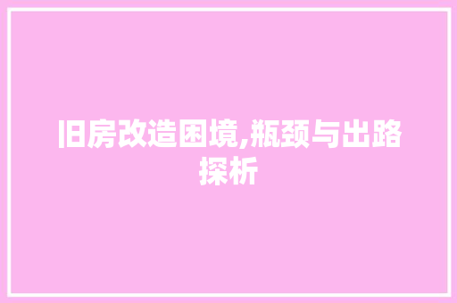 旧房改造困境,瓶颈与出路探析