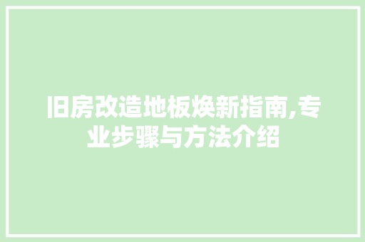 旧房改造地板焕新指南,专业步骤与方法介绍