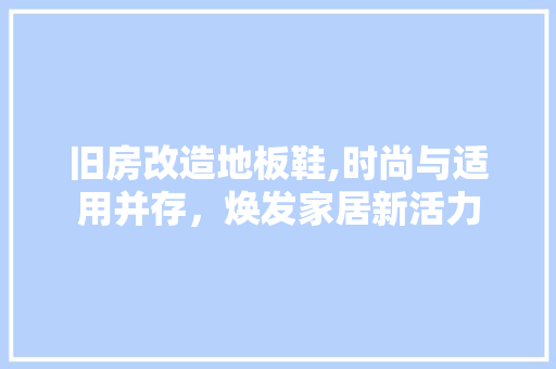 旧房改造地板鞋,时尚与适用并存，焕发家居新活力