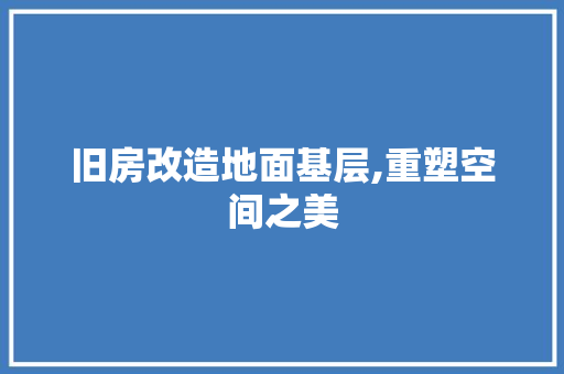 旧房改造地面基层,重塑空间之美