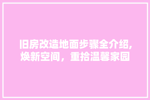 旧房改造地面步骤全介绍,焕新空间，重拾温馨家园