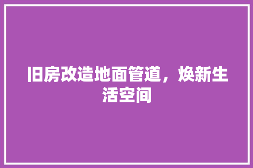 旧房改造地面管道，焕新生活空间