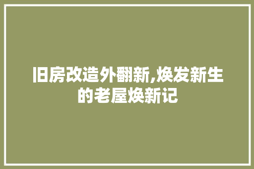旧房改造外翻新,焕发新生的老屋焕新记