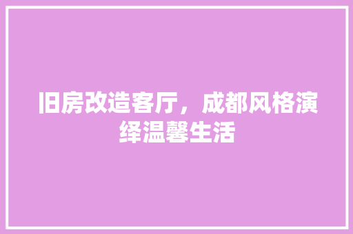 旧房改造客厅，成都风格演绎温馨生活