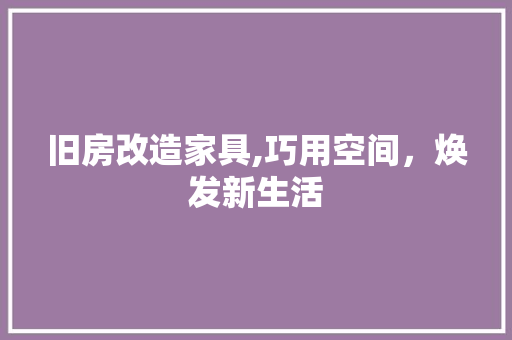 旧房改造家具,巧用空间，焕发新生活 家电维修