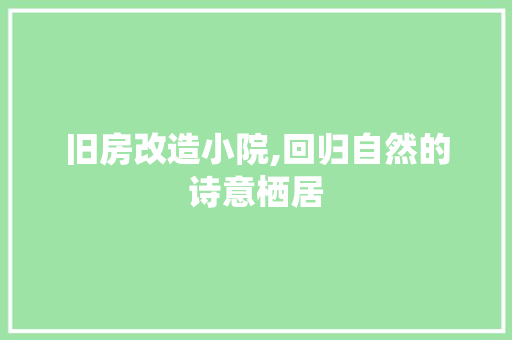 旧房改造小院,回归自然的诗意栖居