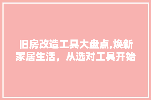 旧房改造工具大盘点,焕新家居生活，从选对工具开始