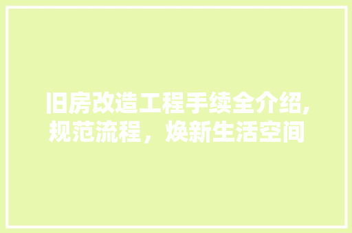 旧房改造工程手续全介绍,规范流程，焕新生活空间