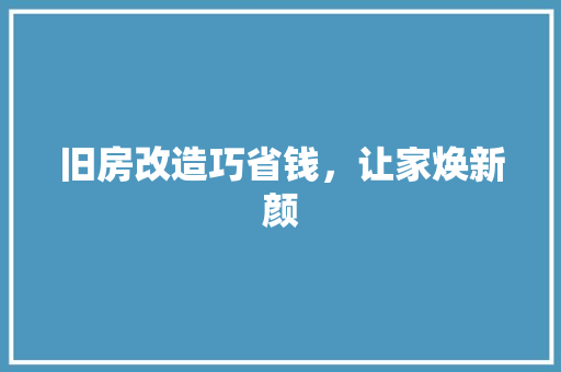 旧房改造巧省钱，让家焕新颜
