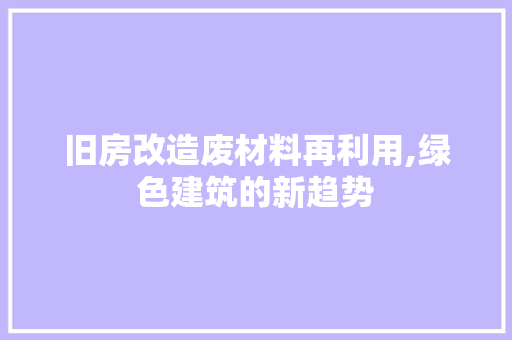 旧房改造废材料再利用,绿色建筑的新趋势