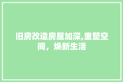 旧房改造房屋加深,重塑空间，焕新生活