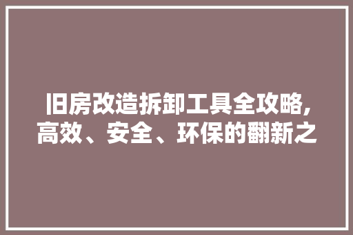 旧房改造拆卸工具全攻略,高效、安全、环保的翻新之路