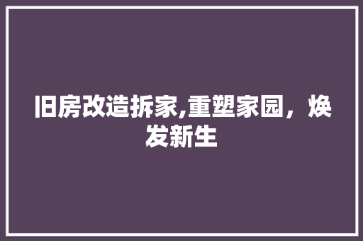 旧房改造拆家,重塑家园，焕发新生