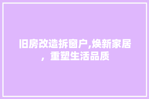 旧房改造拆窗户,焕新家居，重塑生活品质