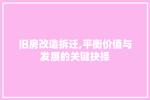 旧房改造拆迁,平衡价值与发展的关键抉择