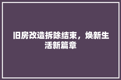 旧房改造拆除结束，焕新生活新篇章