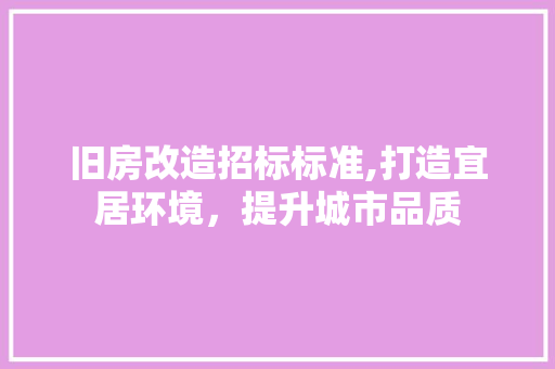旧房改造招标标准,打造宜居环境，提升城市品质