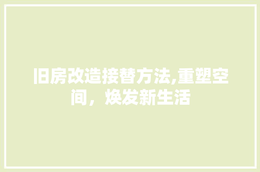 旧房改造接替方法,重塑空间，焕发新生活