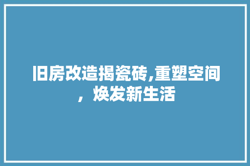 旧房改造揭瓷砖,重塑空间，焕发新生活