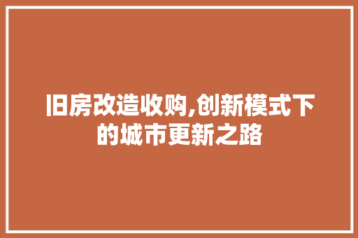 旧房改造收购,创新模式下的城市更新之路