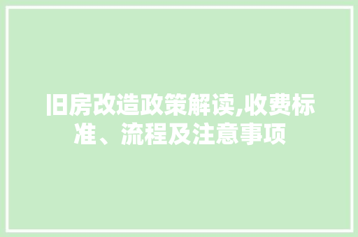 旧房改造政策解读,收费标准、流程及注意事项