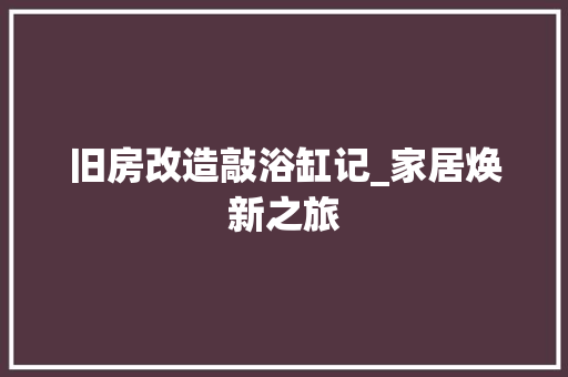 旧房改造敲浴缸记_家居焕新之旅